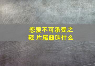 恋爱不可承受之轻 片尾曲叫什么